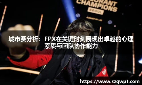城市赛分析：FPX在关键时刻展现出卓越的心理素质与团队协作能力