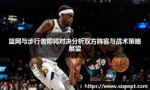 篮网与步行者即将对决分析双方阵容与战术策略展望